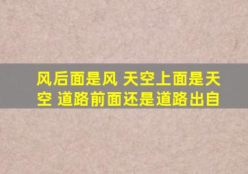 风后面是风 天空上面是天空 道路前面还是道路出自